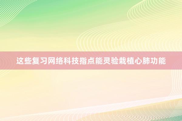 这些复习网络科技指点能灵验栽植心肺功能