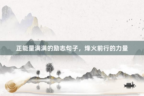 正能量满满的励志句子，烽火前行的力量